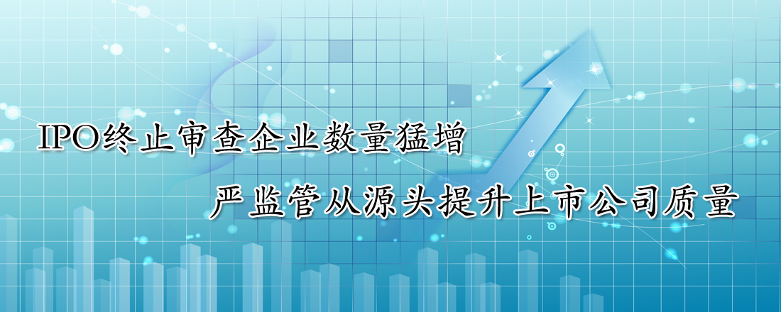 IPO終止審查企業數量猛增 嚴監管從源頭提升上市公司質量
