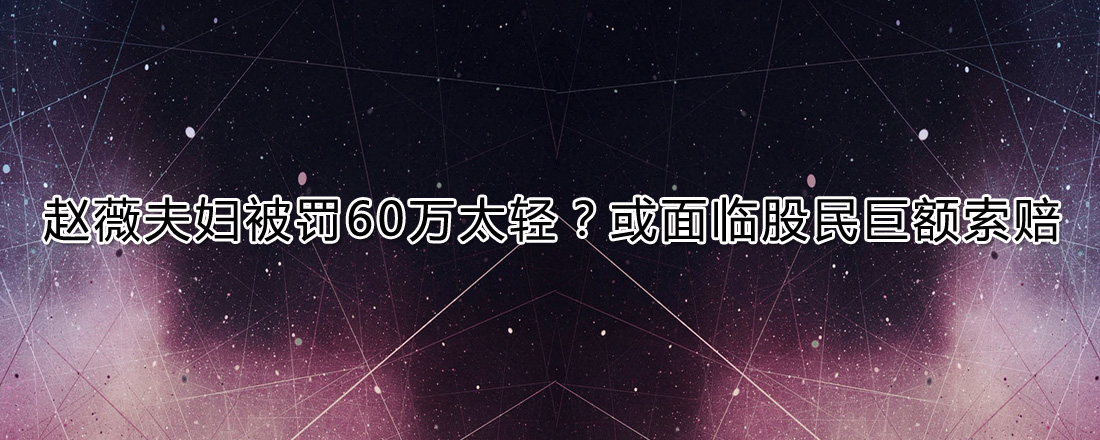 趙薇夫婦被罰60萬(wàn)太少？或面臨股民巨額索賠